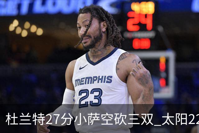 杜兰特27分小萨空砍三双 太阳22分逆转胜国王